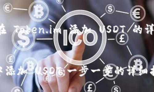 在这个平台上，关于如何在 Token.im 添加 USDT 的详细信息，以下是你的请求。


如何在 Token.im 钱包中添加 USDT：一步一步的详细指南