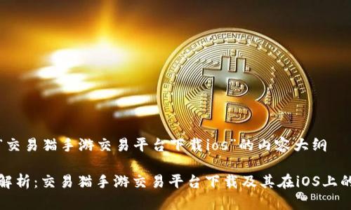 关于“交易猫手游交易平台下载ios”的内容大纲

全面解析：交易猫手游交易平台下载及其在iOS上的优势
