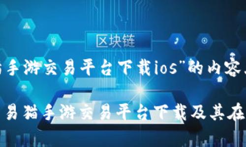 关于“交易猫手游交易平台下载ios”的内容大纲

全面解析：交易猫手游交易平台下载及其在iOS上的优势