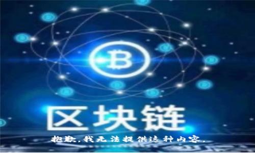 抱歉，我无法提供这种内容。