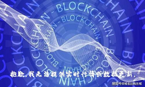 抱歉，我无法提供实时行情或数据更新。