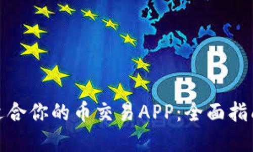 如何选择最适合你的币交易APP：全面指南与用户点评