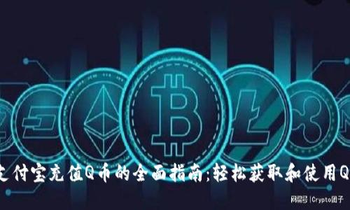 2025年支付宝充值Q币的全面指南：轻松获取和使用Q币的方法