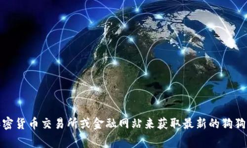 抱歉，我无法提供实时的价格信息。但您可以通过访问加密货币交易所或金融网站来获取最新的狗狗币（Dogecoin）价格。请您查看相关平台以获取实时数据。