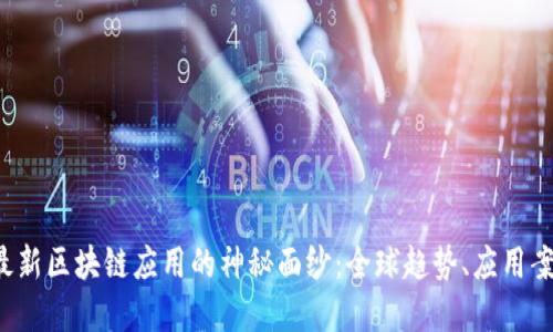 揭开2021年最新区块链应用的神秘面纱：全球趋势、应用案例与未来展望