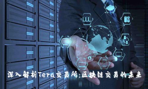 深入解析Tera交易所：区块链交易的未来