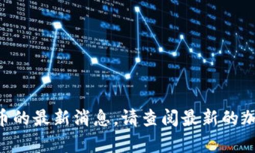 抱歉，无法提供有关UNI币的最新消息。请查阅最新的加密货币市场更新和新闻！