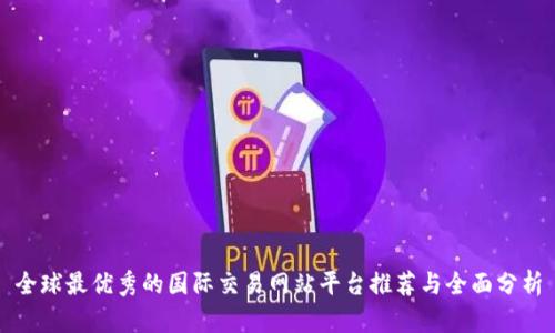 全球最优秀的国际交易网站平台推荐与全面分析