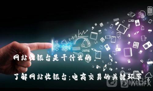 网站收银台是干什么的

了解网站收银台：电商交易的关键环节