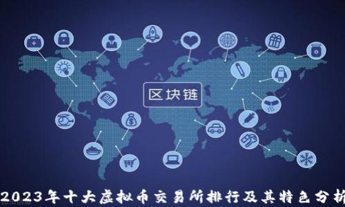 
2023年十大虚拟币交易所排行及其特色分析