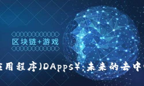 深入探索以太坊应用程序（DApps）：未来的去中心化数字生态系统