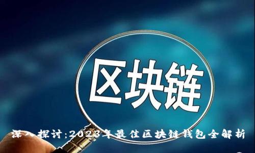 深入探讨：2023年最佳区块链钱包全解析