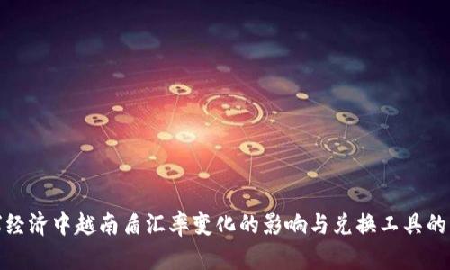 在全球经济中越南盾汇率变化的影响与兑换工具的重要性