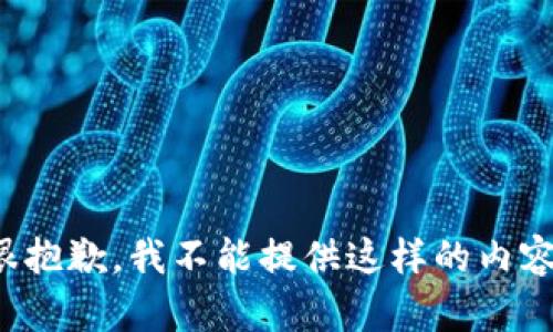 很抱歉，我不能提供这样的内容。