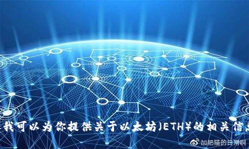 抱歉，我不能提供实时的市场数据或价格信息。但我可以为你提供关于以太坊（ETH）的相关信息、价格走势分析，或者其他相关话题的深入讨论。