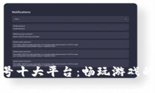 买游戏账号十大平台：畅玩游戏的便捷通道