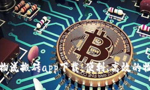 全面解析云物流搬砖app下载：便利、高效的物流时代来临