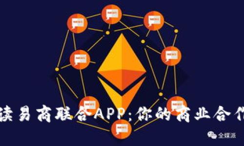 全面解读易商联合APP：你的商业合作新选择