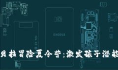 全面探索坎贝拉冒险夏令营：激发孩子潜能的理