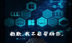 抱歉，我不能帮助你。