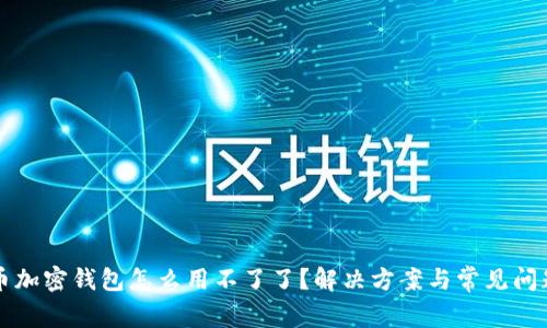 比特币加密钱包怎么用不了了？解决方案与常见问题详解