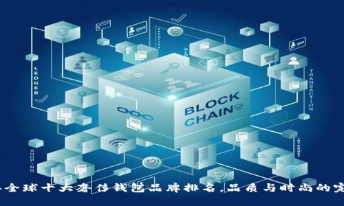 2023年全球十大奢侈钱包品牌排名，品质与时尚的完美结合