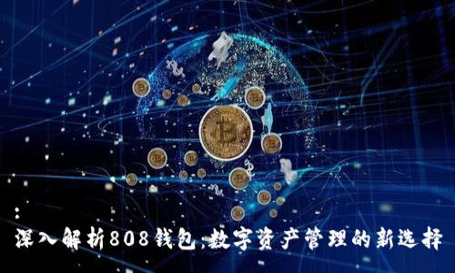 :
深入解析808钱包：数字资产管理的新选择
