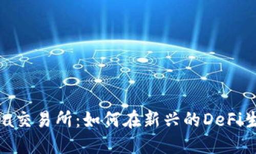 深入探索Terra交易所：如何在新兴的DeFi生态中脱颖而出