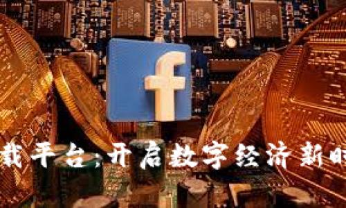 区块链应用下载平台：开启数字经济新时代的便捷之门