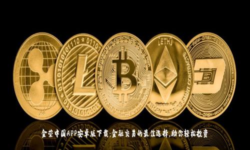 金荣中国APP安卓版下载：金融交易的最佳选择，助你轻松投资