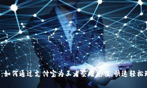 全面解析：如何通过支付宝为王者荣耀充值，快速轻松玩转游戏！