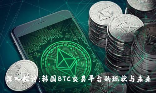 深入探讨：韩国BTC交易平台的现状与未来