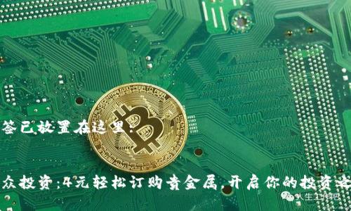 标签已放置在这里:


大众投资：4元轻松订购贵金属，开启你的投资之旅