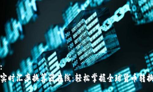:
实时汇率换算器在线：轻松掌握全球货币转换