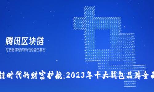 区块链时代的财富护航：2023年十大钱包品牌全面分析