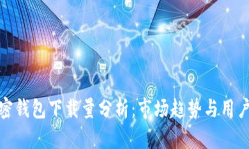 : 加密钱包下载量分析：市场趋势与用户需求