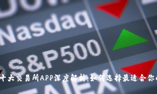 : 币圈十大交易所APP深度解析：如何选择最适合你的平台？