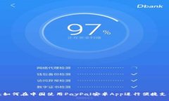 2023年最新：如何在中国使用PayPal安卓App进行便捷