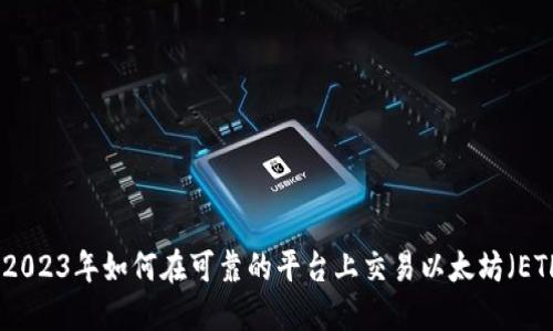 : 2023年如何在可靠的平台上交易以太坊（ETH）