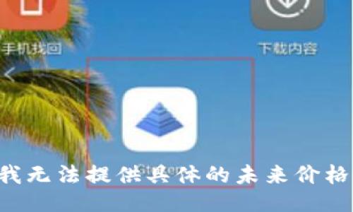 抱歉，我无法提供具体的未来价格预测。。