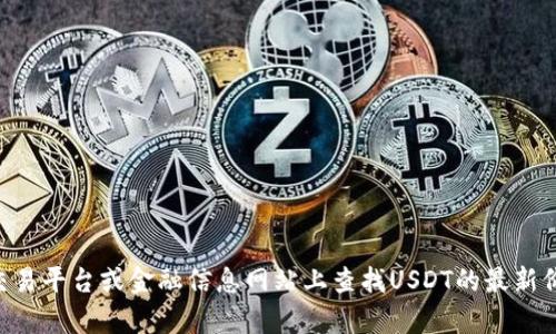 抱歉，我无法提供实时数据或信息。不过，您可以在相关的加密货币交易平台或金融信息网站上查找USDT的最新价格。如果您对USDT或其他加密货币有其他相关问题，欢迎随时询问！