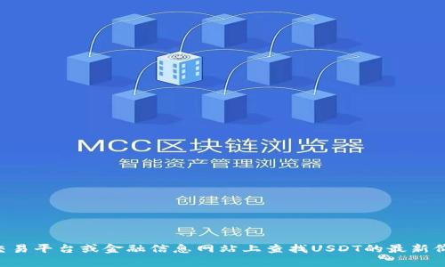 抱歉，我无法提供实时数据或信息。不过，您可以在相关的加密货币交易平台或金融信息网站上查找USDT的最新价格。如果您对USDT或其他加密货币有其他相关问题，欢迎随时询问！