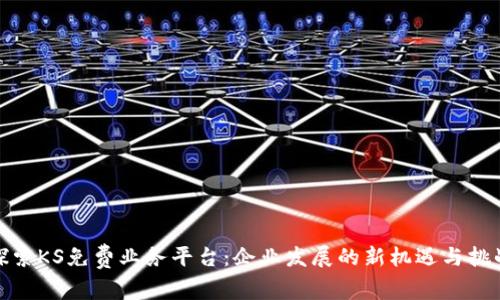 探索KS免费业务平台：企业发展的新机遇与挑战
