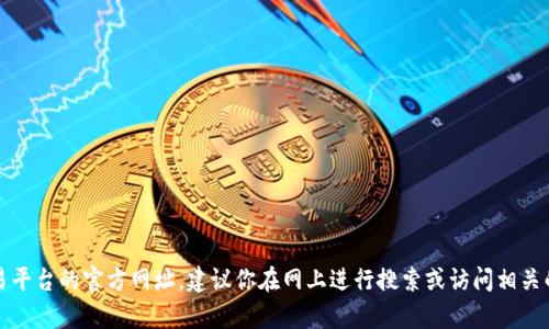 抱歉，我无法提供有关特定交易平台的官方网址。建议你在网上进行搜索或访问相关的官方网站以获取最新的信息。