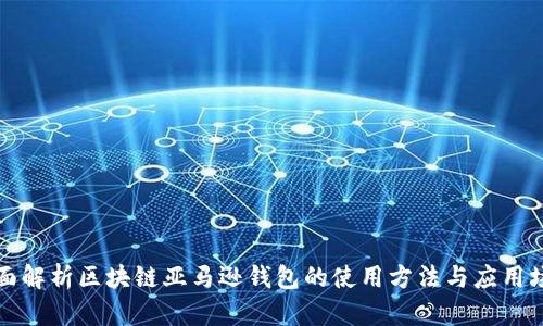 全面解析区块链亚马逊钱包的使用方法与应用场景