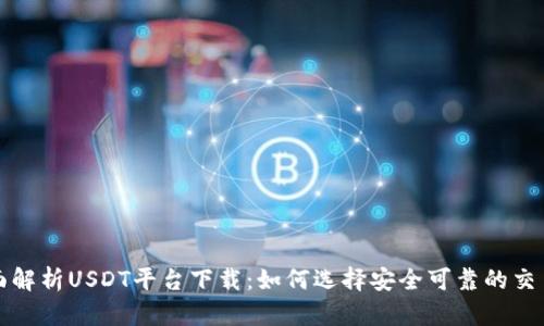 : 全面解析USDT平台下载：如何选择安全可靠的交易平台