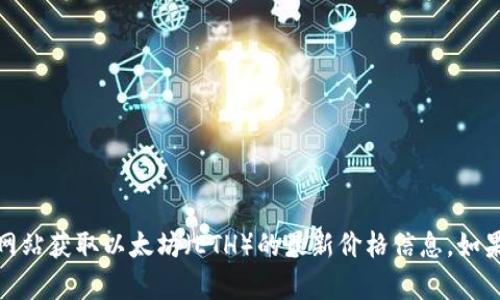 抱歉，我无法提供实时市场数据。但是，你可以通过加密货币交易平台或财经网站获取以太坊（ETH）的最新价格信息。如果你有其他与以太坊或加密货币相关的问题，请告诉我，我会很高兴地帮助你！