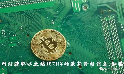 抱歉，我无法提供实时市场数据。但是，你可以通过加密货币交易平台或财经网站获取以太坊（ETH）的最新价格信息。如果你有其他与以太坊或加密货币相关的问题，请告诉我，我会很高兴地帮助你！