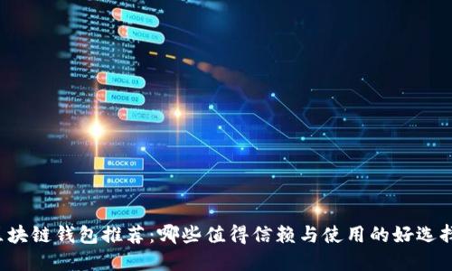 区块链钱包推荐：哪些值得信赖与使用的好选择？