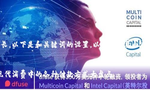 由于内容较长，以下是和关键词的设置，以及对主要内容的简要概述：

 
全面解析：现代消费中的各种付款方式大盘点